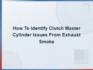 Spotting Clutch Master Cylinder Issues From Exhaust Smoke