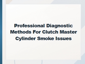 Professional Clutch Master Cylinder Smoke Diagnosis Methods