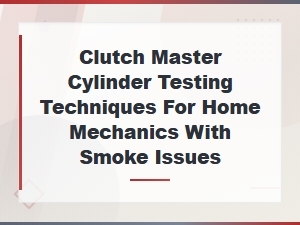 Diy Clutch Master Cylinder Testing Techniques for Home Mechanics Solving Smoke Issues