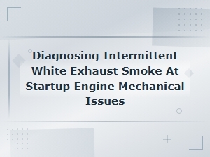 Diagnosing Intermittent White Exhaust Smoke at Startup Engine Mechanical Issues