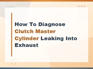 How to Diagnose Clutch Master Cylinder Leaking Into Exhaust